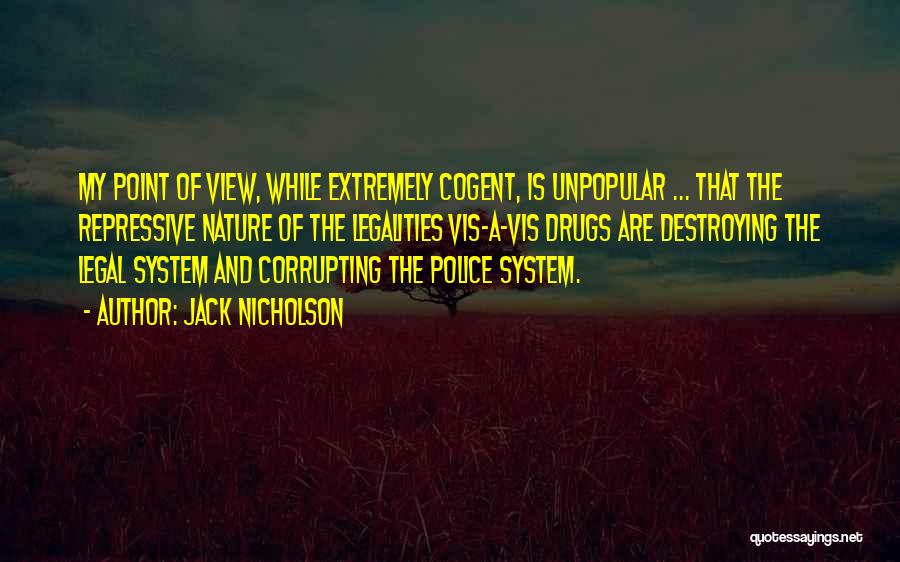 Jack Nicholson Quotes: My Point Of View, While Extremely Cogent, Is Unpopular ... That The Repressive Nature Of The Legalities Vis-a-vis Drugs Are