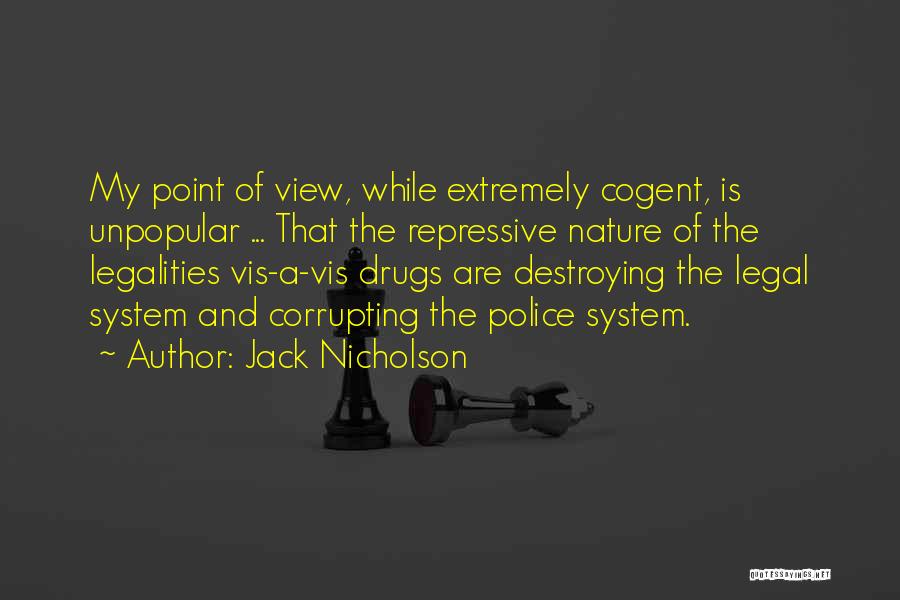 Jack Nicholson Quotes: My Point Of View, While Extremely Cogent, Is Unpopular ... That The Repressive Nature Of The Legalities Vis-a-vis Drugs Are