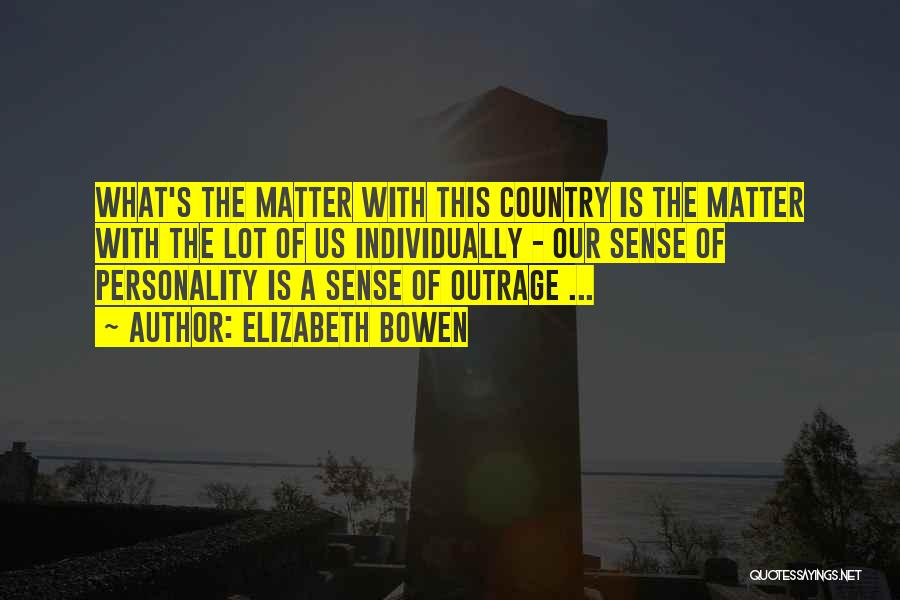 Elizabeth Bowen Quotes: What's The Matter With This Country Is The Matter With The Lot Of Us Individually - Our Sense Of Personality