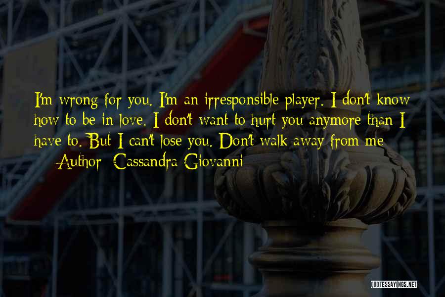 Cassandra Giovanni Quotes: I'm Wrong For You. I'm An Irresponsible Player. I Don't Know How To Be In Love. I Don't Want To