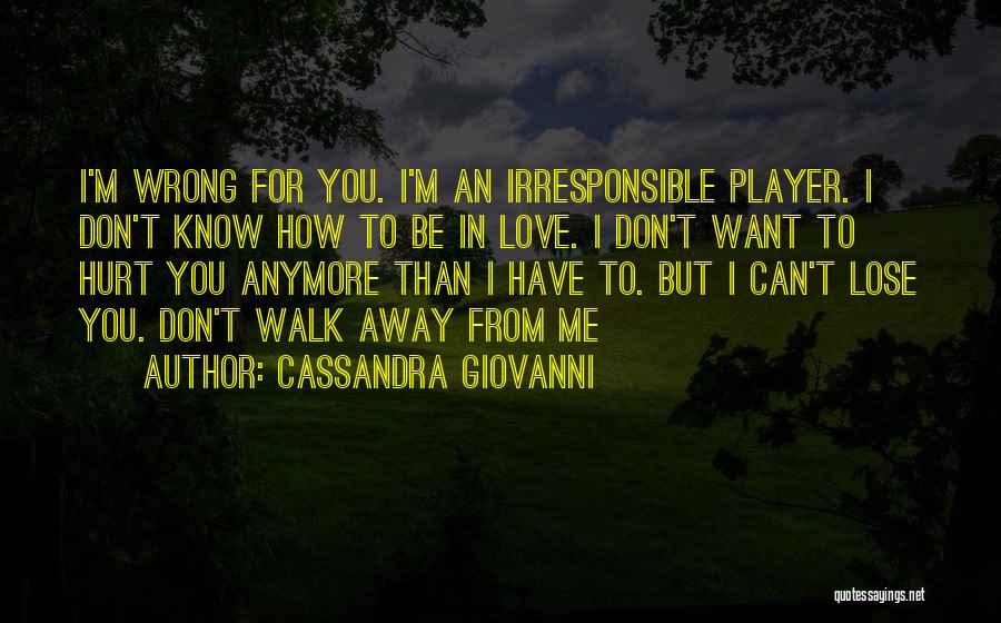 Cassandra Giovanni Quotes: I'm Wrong For You. I'm An Irresponsible Player. I Don't Know How To Be In Love. I Don't Want To