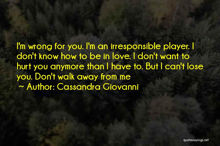 Cassandra Giovanni Quotes: I'm Wrong For You. I'm An Irresponsible Player. I Don't Know How To Be In Love. I Don't Want To