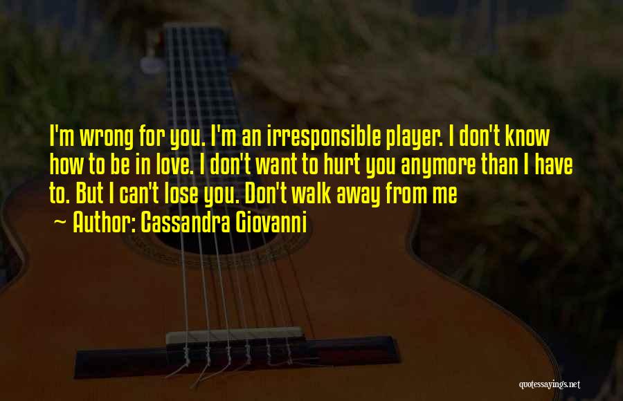 Cassandra Giovanni Quotes: I'm Wrong For You. I'm An Irresponsible Player. I Don't Know How To Be In Love. I Don't Want To