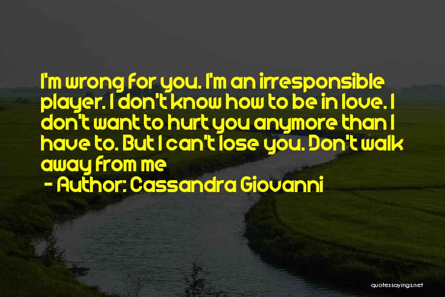 Cassandra Giovanni Quotes: I'm Wrong For You. I'm An Irresponsible Player. I Don't Know How To Be In Love. I Don't Want To