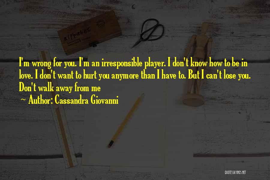 Cassandra Giovanni Quotes: I'm Wrong For You. I'm An Irresponsible Player. I Don't Know How To Be In Love. I Don't Want To