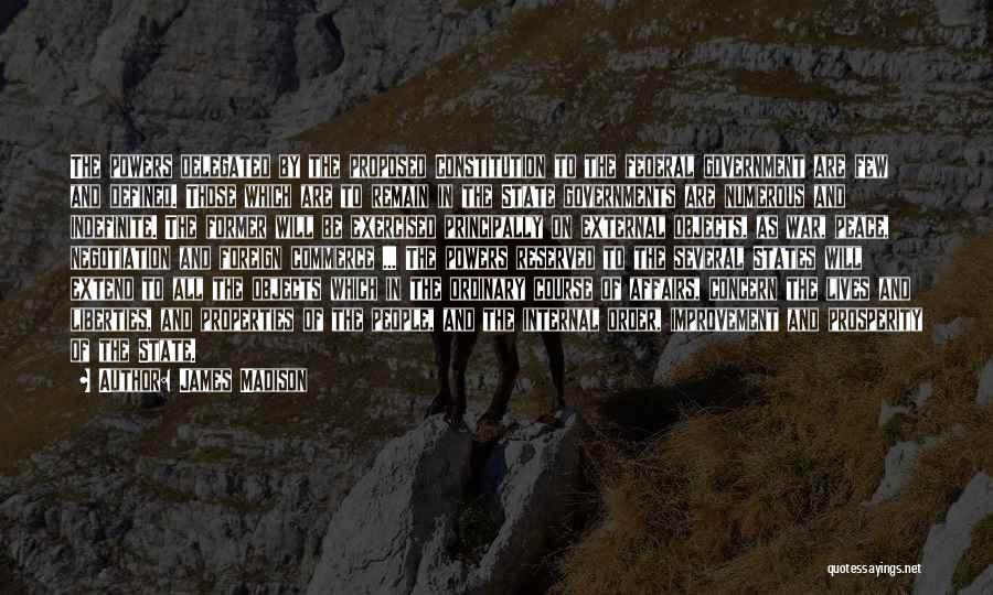 James Madison Quotes: The Powers Delegated By The Proposed Constitution To The Federal Government Are Few And Defined. Those Which Are To Remain