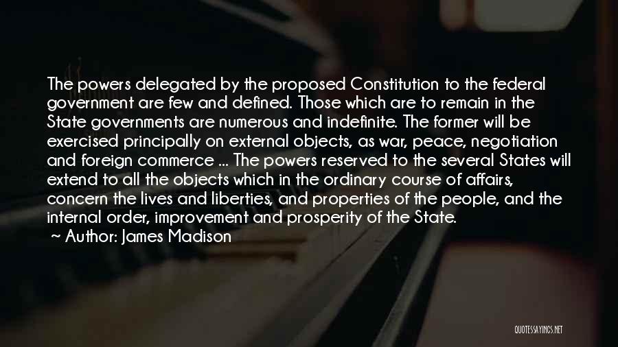 James Madison Quotes: The Powers Delegated By The Proposed Constitution To The Federal Government Are Few And Defined. Those Which Are To Remain