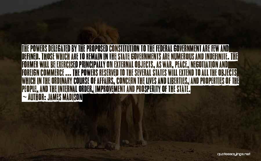 James Madison Quotes: The Powers Delegated By The Proposed Constitution To The Federal Government Are Few And Defined. Those Which Are To Remain