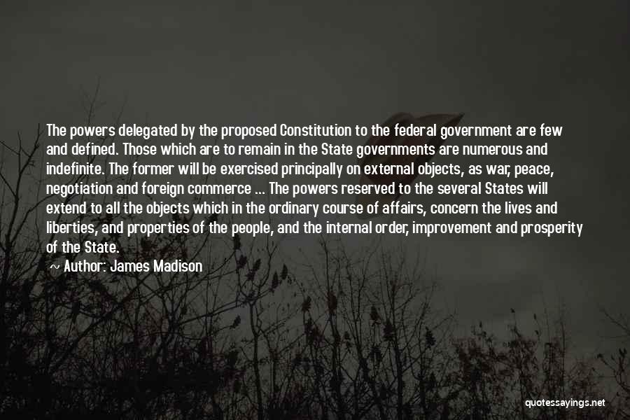 James Madison Quotes: The Powers Delegated By The Proposed Constitution To The Federal Government Are Few And Defined. Those Which Are To Remain
