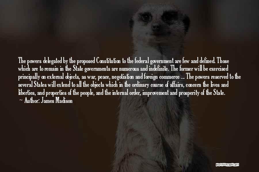 James Madison Quotes: The Powers Delegated By The Proposed Constitution To The Federal Government Are Few And Defined. Those Which Are To Remain