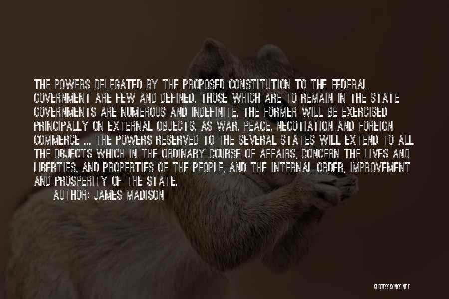 James Madison Quotes: The Powers Delegated By The Proposed Constitution To The Federal Government Are Few And Defined. Those Which Are To Remain