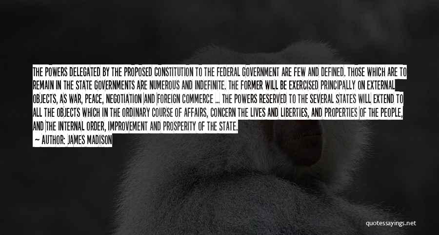 James Madison Quotes: The Powers Delegated By The Proposed Constitution To The Federal Government Are Few And Defined. Those Which Are To Remain