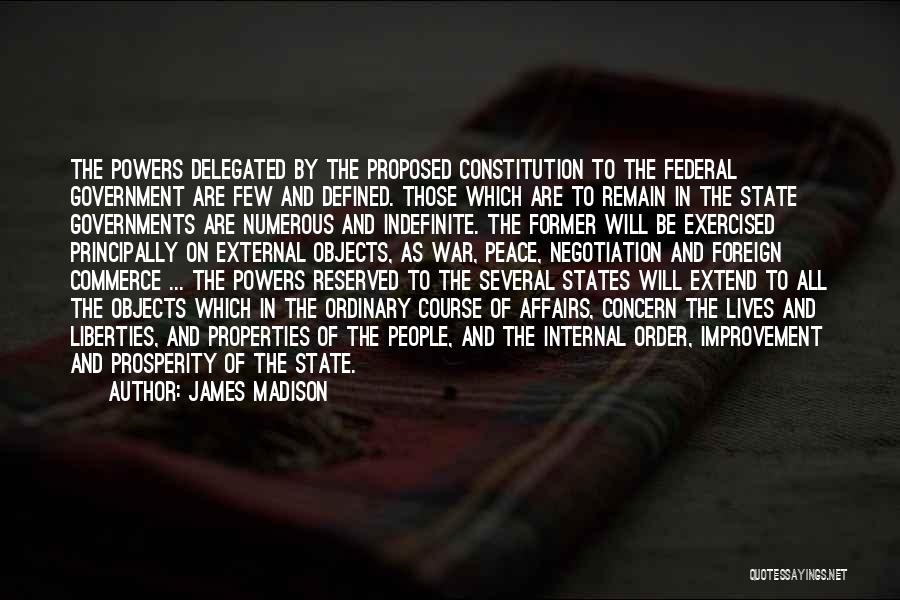 James Madison Quotes: The Powers Delegated By The Proposed Constitution To The Federal Government Are Few And Defined. Those Which Are To Remain