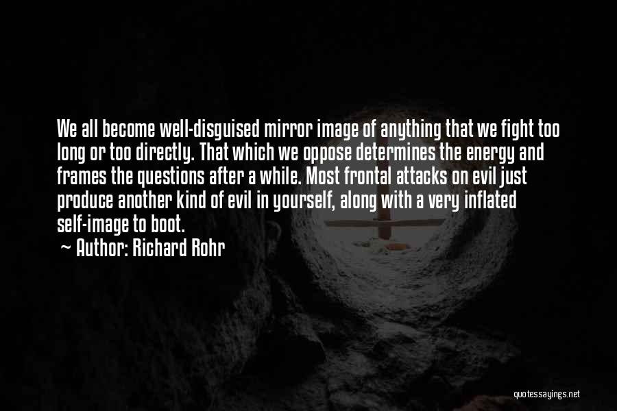 Richard Rohr Quotes: We All Become Well-disguised Mirror Image Of Anything That We Fight Too Long Or Too Directly. That Which We Oppose