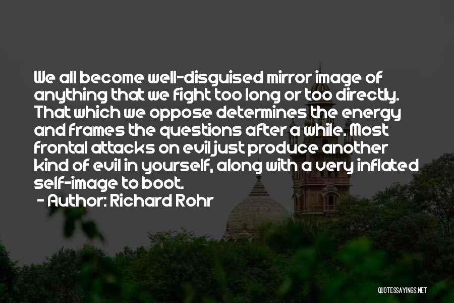 Richard Rohr Quotes: We All Become Well-disguised Mirror Image Of Anything That We Fight Too Long Or Too Directly. That Which We Oppose