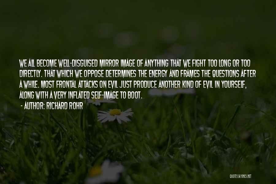 Richard Rohr Quotes: We All Become Well-disguised Mirror Image Of Anything That We Fight Too Long Or Too Directly. That Which We Oppose