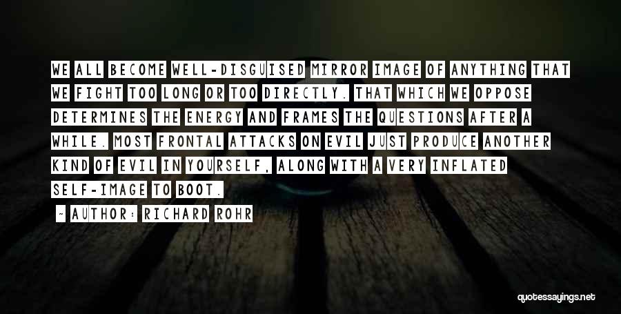 Richard Rohr Quotes: We All Become Well-disguised Mirror Image Of Anything That We Fight Too Long Or Too Directly. That Which We Oppose