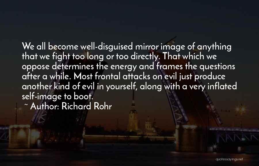 Richard Rohr Quotes: We All Become Well-disguised Mirror Image Of Anything That We Fight Too Long Or Too Directly. That Which We Oppose