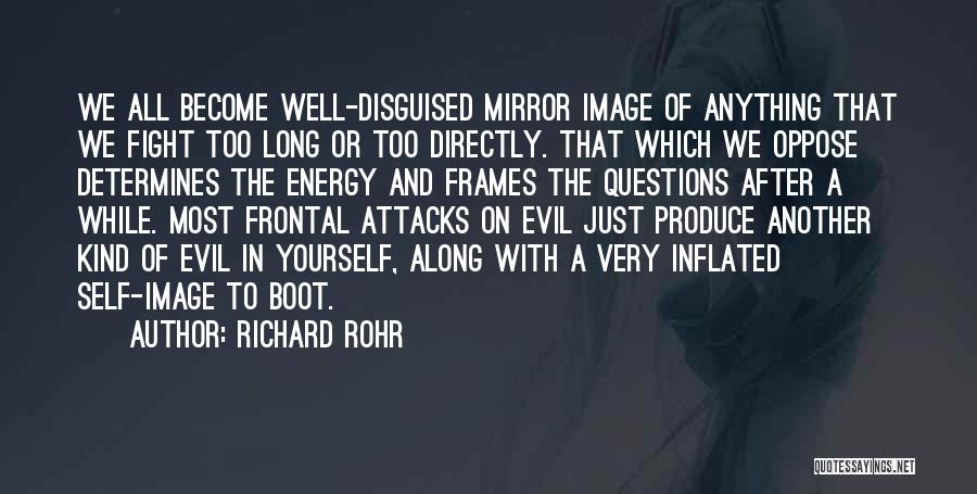 Richard Rohr Quotes: We All Become Well-disguised Mirror Image Of Anything That We Fight Too Long Or Too Directly. That Which We Oppose