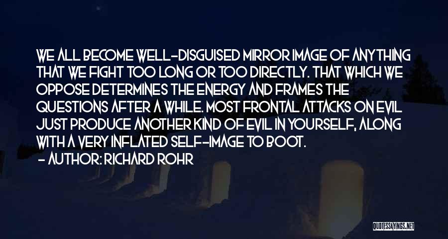 Richard Rohr Quotes: We All Become Well-disguised Mirror Image Of Anything That We Fight Too Long Or Too Directly. That Which We Oppose