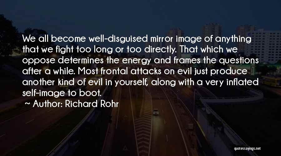 Richard Rohr Quotes: We All Become Well-disguised Mirror Image Of Anything That We Fight Too Long Or Too Directly. That Which We Oppose