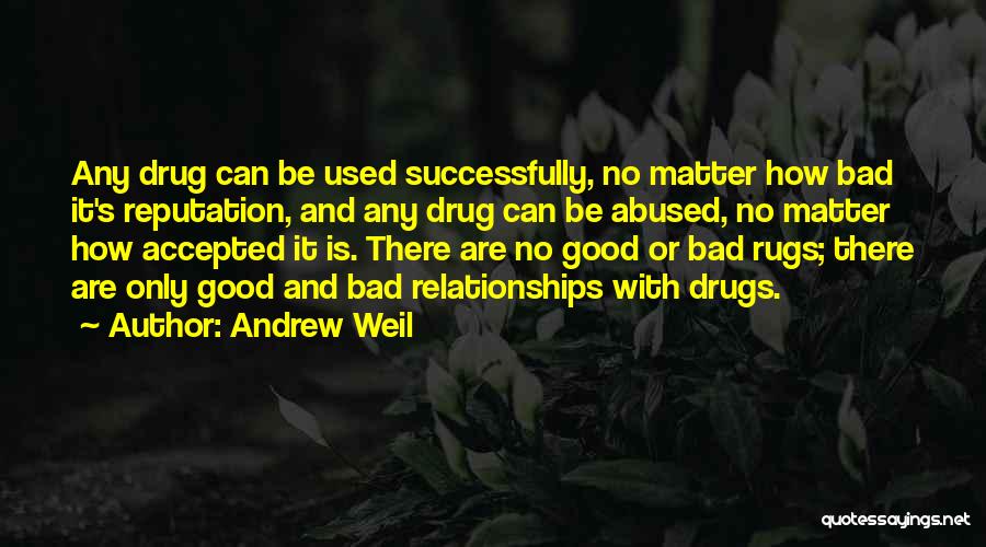 Andrew Weil Quotes: Any Drug Can Be Used Successfully, No Matter How Bad It's Reputation, And Any Drug Can Be Abused, No Matter