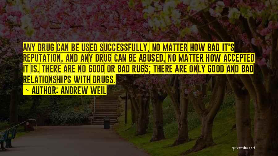 Andrew Weil Quotes: Any Drug Can Be Used Successfully, No Matter How Bad It's Reputation, And Any Drug Can Be Abused, No Matter