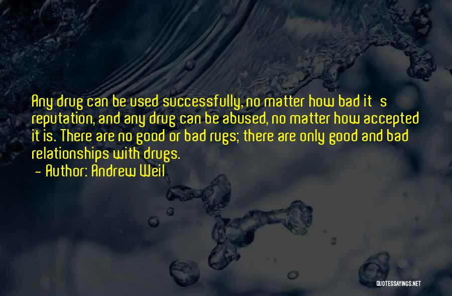 Andrew Weil Quotes: Any Drug Can Be Used Successfully, No Matter How Bad It's Reputation, And Any Drug Can Be Abused, No Matter
