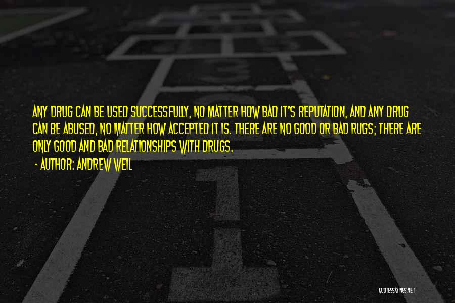 Andrew Weil Quotes: Any Drug Can Be Used Successfully, No Matter How Bad It's Reputation, And Any Drug Can Be Abused, No Matter
