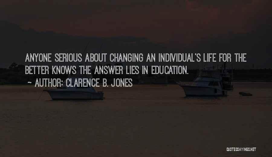 Clarence B. Jones Quotes: Anyone Serious About Changing An Individual's Life For The Better Knows The Answer Lies In Education.