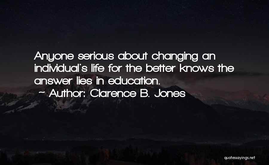 Clarence B. Jones Quotes: Anyone Serious About Changing An Individual's Life For The Better Knows The Answer Lies In Education.