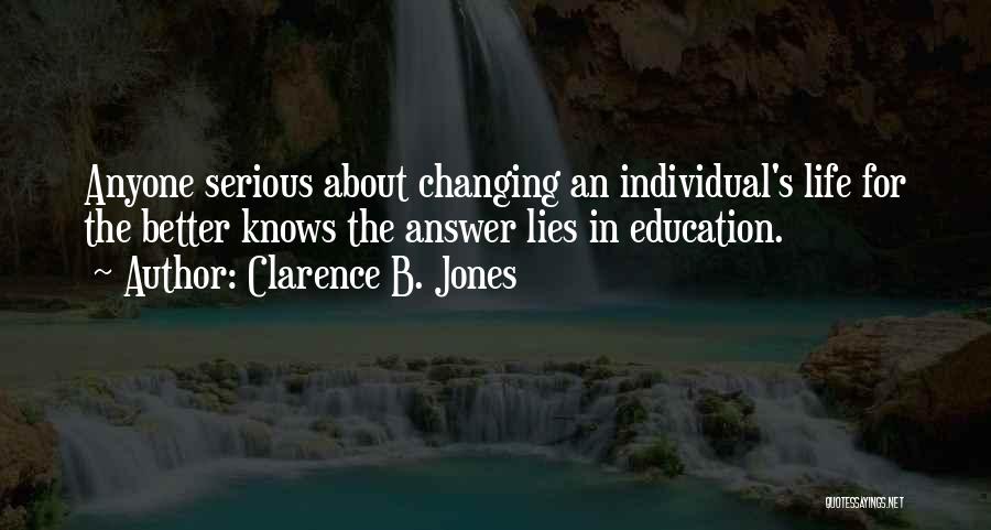 Clarence B. Jones Quotes: Anyone Serious About Changing An Individual's Life For The Better Knows The Answer Lies In Education.