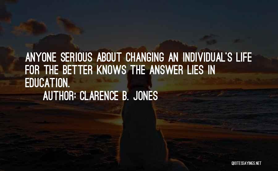 Clarence B. Jones Quotes: Anyone Serious About Changing An Individual's Life For The Better Knows The Answer Lies In Education.