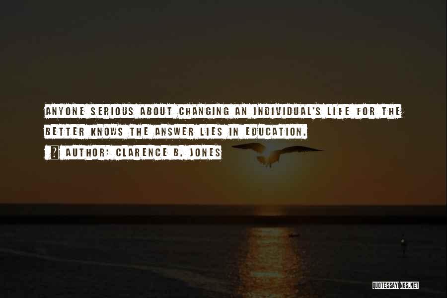 Clarence B. Jones Quotes: Anyone Serious About Changing An Individual's Life For The Better Knows The Answer Lies In Education.