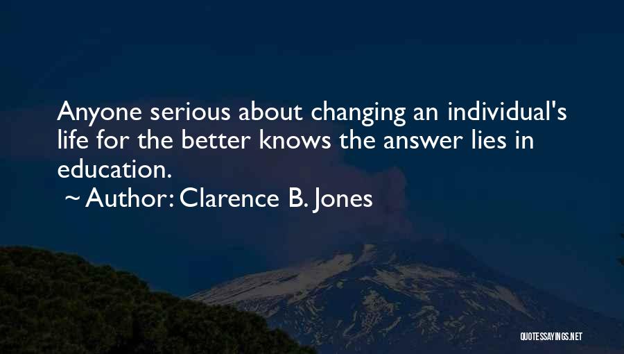 Clarence B. Jones Quotes: Anyone Serious About Changing An Individual's Life For The Better Knows The Answer Lies In Education.