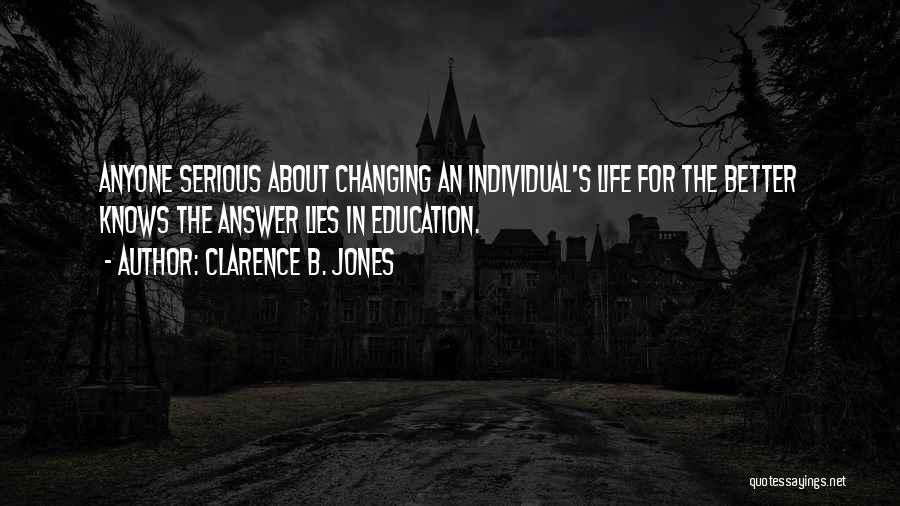 Clarence B. Jones Quotes: Anyone Serious About Changing An Individual's Life For The Better Knows The Answer Lies In Education.