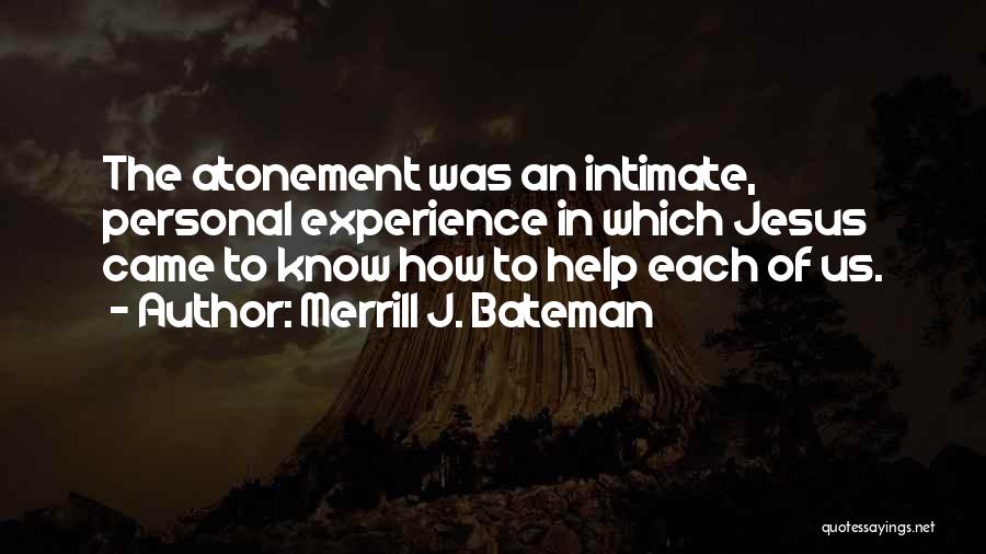 Merrill J. Bateman Quotes: The Atonement Was An Intimate, Personal Experience In Which Jesus Came To Know How To Help Each Of Us.