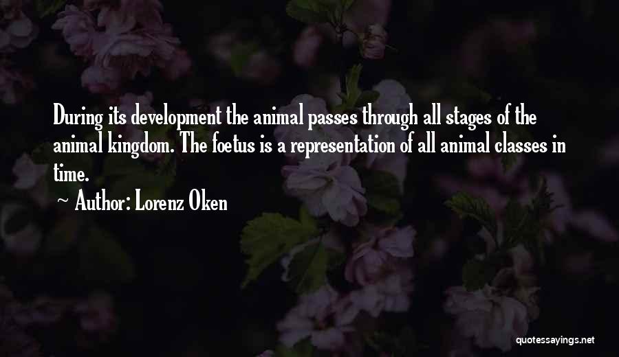 Lorenz Oken Quotes: During Its Development The Animal Passes Through All Stages Of The Animal Kingdom. The Foetus Is A Representation Of All