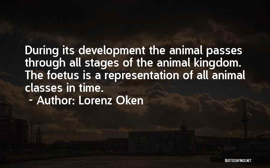 Lorenz Oken Quotes: During Its Development The Animal Passes Through All Stages Of The Animal Kingdom. The Foetus Is A Representation Of All