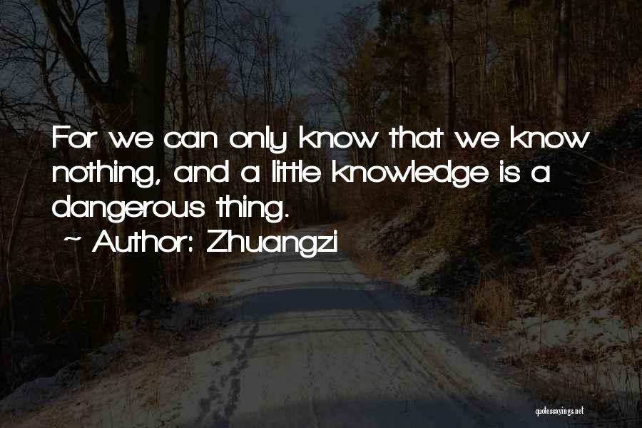 Zhuangzi Quotes: For We Can Only Know That We Know Nothing, And A Little Knowledge Is A Dangerous Thing.