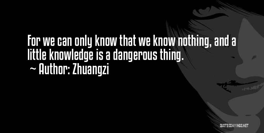 Zhuangzi Quotes: For We Can Only Know That We Know Nothing, And A Little Knowledge Is A Dangerous Thing.