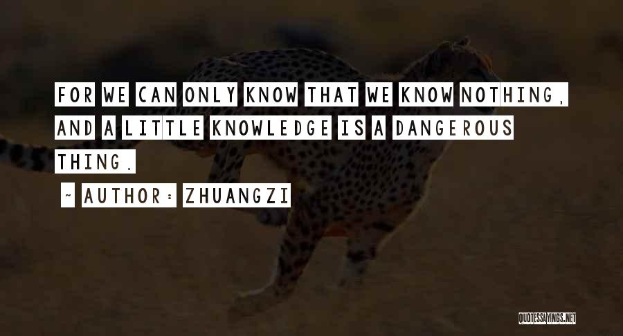 Zhuangzi Quotes: For We Can Only Know That We Know Nothing, And A Little Knowledge Is A Dangerous Thing.