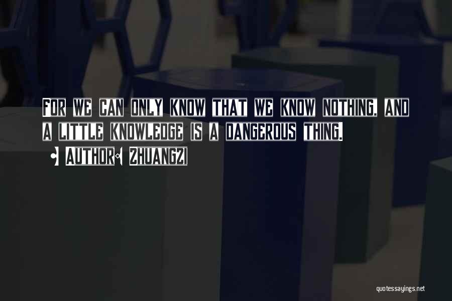 Zhuangzi Quotes: For We Can Only Know That We Know Nothing, And A Little Knowledge Is A Dangerous Thing.