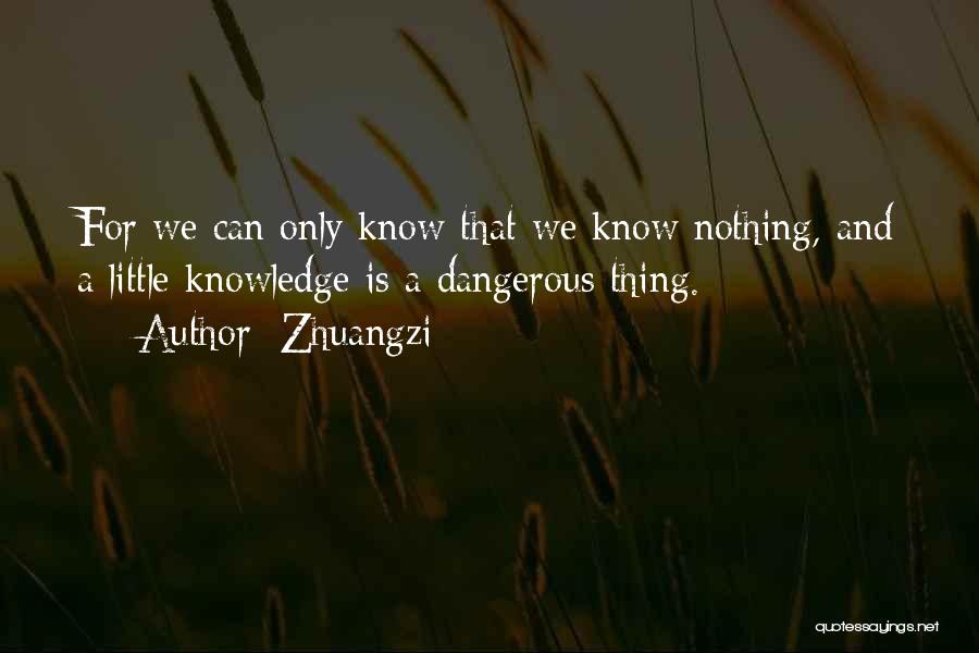 Zhuangzi Quotes: For We Can Only Know That We Know Nothing, And A Little Knowledge Is A Dangerous Thing.