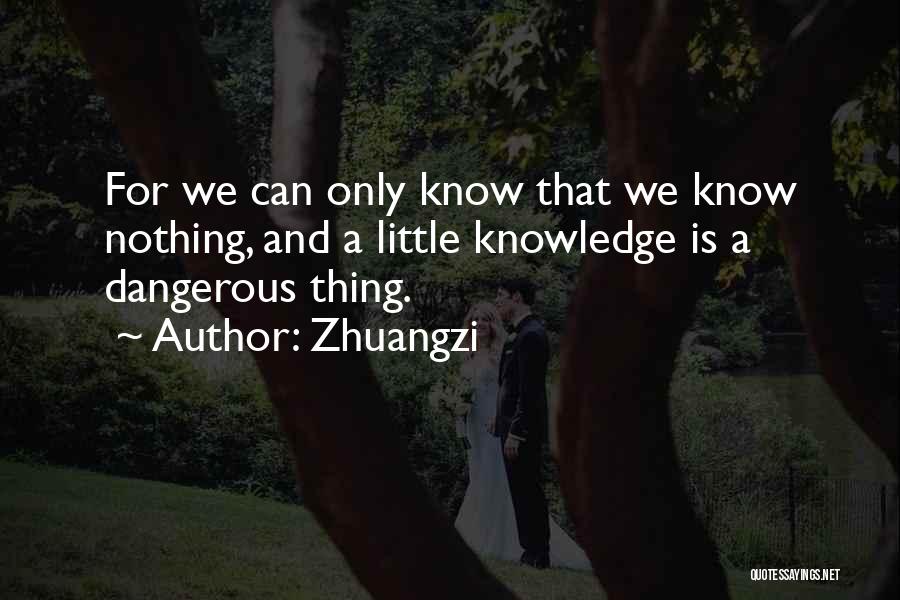 Zhuangzi Quotes: For We Can Only Know That We Know Nothing, And A Little Knowledge Is A Dangerous Thing.