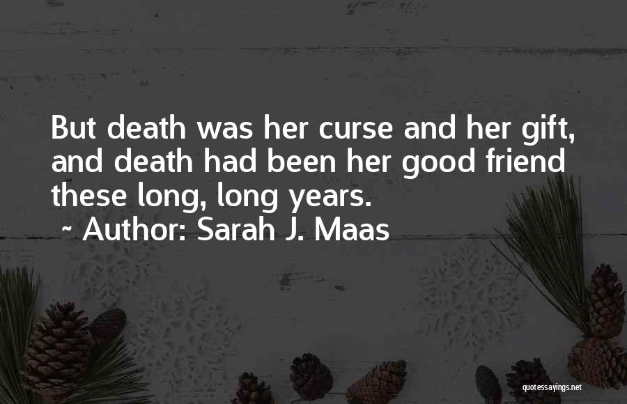 Sarah J. Maas Quotes: But Death Was Her Curse And Her Gift, And Death Had Been Her Good Friend These Long, Long Years.