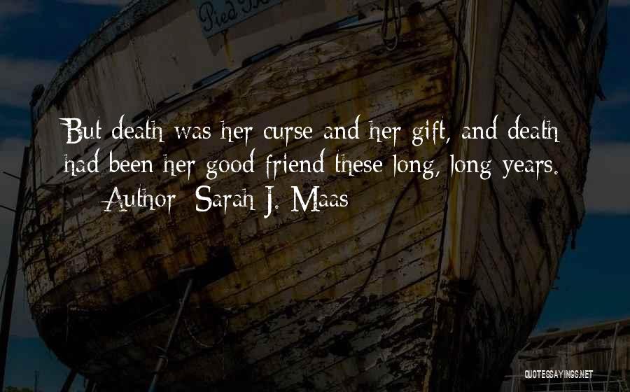 Sarah J. Maas Quotes: But Death Was Her Curse And Her Gift, And Death Had Been Her Good Friend These Long, Long Years.