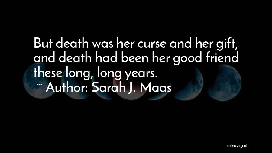 Sarah J. Maas Quotes: But Death Was Her Curse And Her Gift, And Death Had Been Her Good Friend These Long, Long Years.