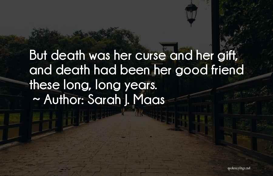 Sarah J. Maas Quotes: But Death Was Her Curse And Her Gift, And Death Had Been Her Good Friend These Long, Long Years.