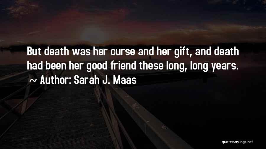 Sarah J. Maas Quotes: But Death Was Her Curse And Her Gift, And Death Had Been Her Good Friend These Long, Long Years.